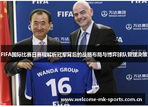 FIFA国际比赛日赛程解析冠军背后的战略布局与博弈球队管理决策 FIFA国际比赛日赛程解析冠军背后的战略布局与博弈球队管理决策