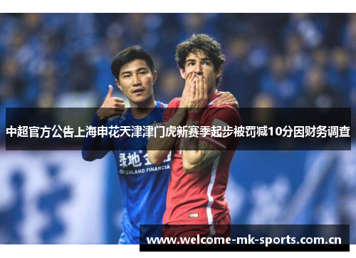 中超官方公告上海申花天津津门虎新赛季起步被罚减10分因财务调查
