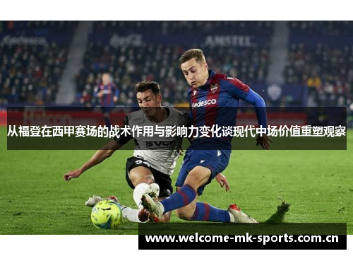 从福登在西甲赛场的战术作用与影响力变化谈现代中场价值重塑观察 从福登在西甲赛场的战术作用与影响力变化谈现代中场价值重塑观察