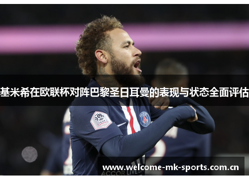 基米希在欧联杯对阵巴黎圣日耳曼的表现与状态全面评估 基米希在欧联杯对阵巴黎圣日耳曼的表现与状态全面评估